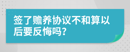 簽了贍養(yǎng)協(xié)議不和算以后要反悔嗎？