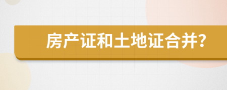 房產(chǎn)證和土地證合并？