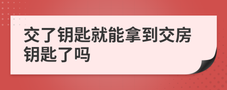 交了鑰匙就能拿到交房鑰匙了嗎