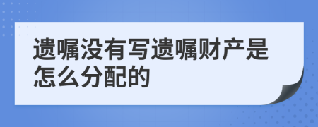 遺囑沒有寫遺囑財產(chǎn)是怎么分配的