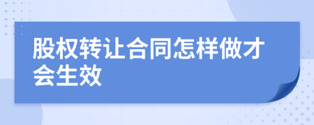 股權(quán)轉(zhuǎn)讓合同怎樣做才會生效