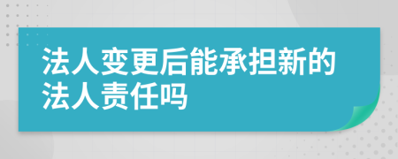 法人變更后能承擔(dān)新的法人責(zé)任嗎
