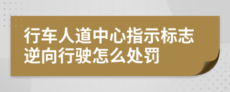 行車人道中心指示標(biāo)志逆向行駛怎么處罰