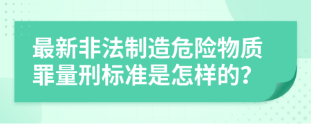 最新非法制造危險(xiǎn)物質(zhì)罪量刑標(biāo)準(zhǔn)是怎樣的？