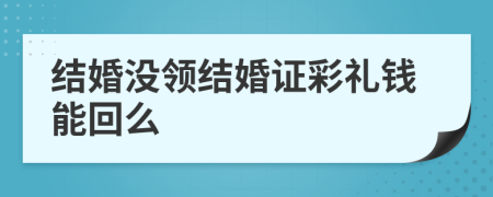 結(jié)婚沒(méi)領(lǐng)結(jié)婚證彩禮錢(qián)能回么