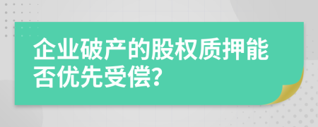 企業(yè)破產(chǎn)的股權(quán)質(zhì)押能否優(yōu)先受償？