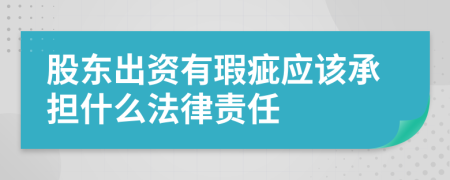 股東出資有瑕疵應(yīng)該承擔(dān)什么法律責(zé)任
