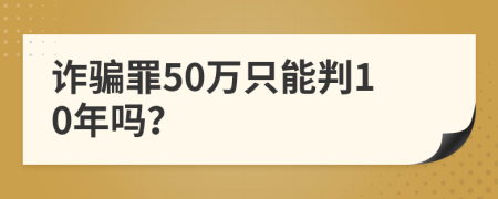 詐騙罪50萬只能判10年嗎？