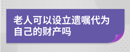 老人可以設(shè)立遺囑代為自己的財(cái)產(chǎn)嗎