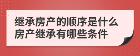 繼承房產(chǎn)的順序是什么房產(chǎn)繼承有哪些條件