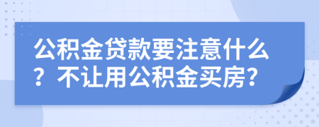 公積金貸款要注意什么？不讓用公積金買房？