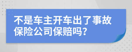 不是車主開車出了事故保險公司保賠嗎？