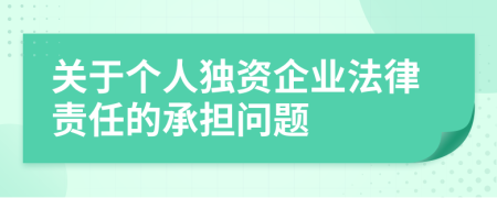 關(guān)于個(gè)人獨(dú)資企業(yè)法律責(zé)任的承擔(dān)問(wèn)題