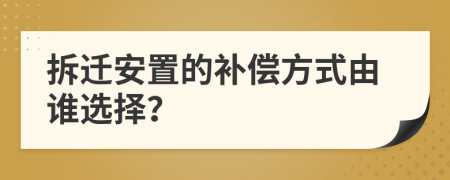 拆遷安置的補償方式由誰選擇？