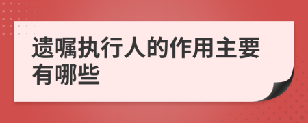 遺囑執(zhí)行人的作用主要有哪些