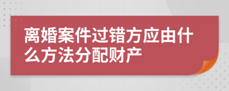 離婚案件過錯方應由什么方法分配財產(chǎn)