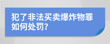 犯了非法買賣爆炸物罪如何處罰？