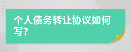 個人債務(wù)轉(zhuǎn)讓協(xié)議如何寫？