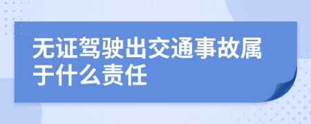 無證駕駛出交通事故屬于什么責任