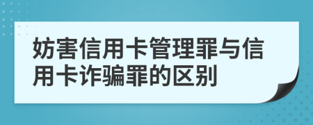 妨害信用卡管理罪與信用卡詐騙罪的區(qū)別