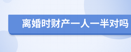 離婚時財產(chǎn)一人一半對嗎