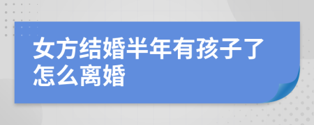 女方結(jié)婚半年有孩子了怎么離婚
