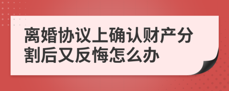 離婚協(xié)議上確認(rèn)財(cái)產(chǎn)分割后又反悔怎么辦