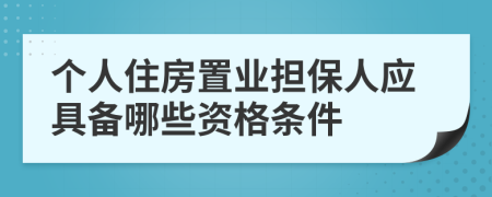 個(gè)人住房置業(yè)擔(dān)保人應(yīng)具備哪些資格條件