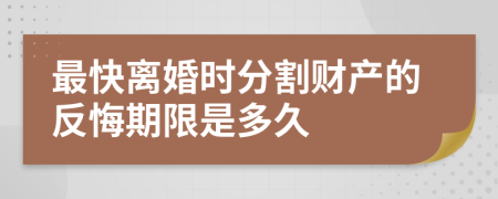 最快離婚時分割財產(chǎn)的反悔期限是多久
