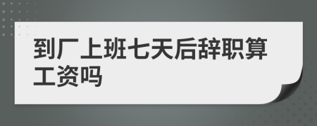 到廠上班七天后辭職算工資嗎
