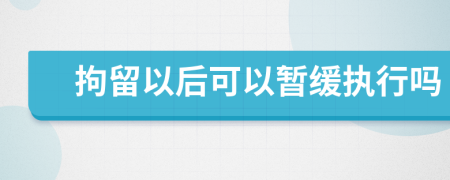 拘留以后可以暫緩執(zhí)行嗎