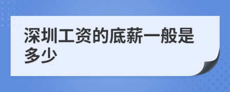 深圳工資的底薪一般是多少