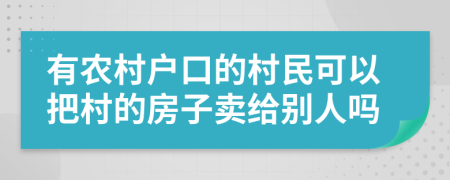有農(nóng)村戶口的村民可以把村的房子賣給別人嗎