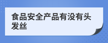 食品安全產(chǎn)品有沒有頭發(fā)絲