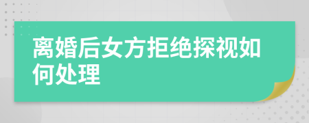 離婚后女方拒絕探視如何處理