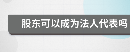 股東可以成為法人代表嗎