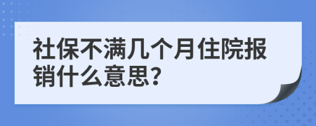 社保不滿幾個(gè)月住院報(bào)銷什么意思？