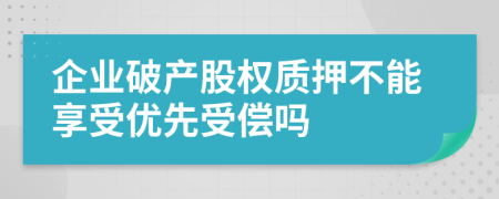企業(yè)破產(chǎn)股權(quán)質(zhì)押不能享受優(yōu)先受償嗎