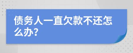 債務(wù)人一直欠款不還怎么辦？