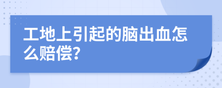 工地上引起的腦出血怎么賠償？