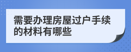 需要辦理房屋過戶手續(xù)的材料有哪些