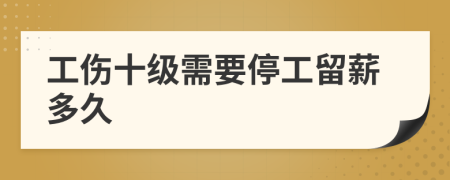 工傷十級(jí)需要停工留薪多久