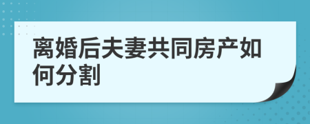 離婚后夫妻共同房產如何分割