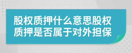 股權(quán)質(zhì)押什么意思股權(quán)質(zhì)押是否屬于對外擔(dān)保
