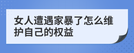 女人遭遇家暴了怎么維護自己的權(quán)益