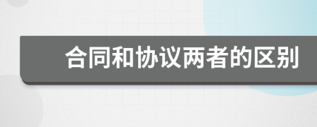 合同和協(xié)議兩者的區(qū)別