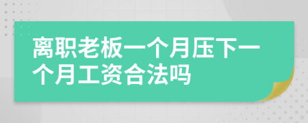 離職老板一個(gè)月壓下一個(gè)月工資合法嗎