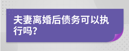 夫妻離婚后債務(wù)可以執(zhí)行嗎？