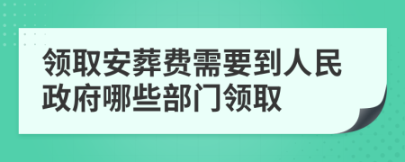 領(lǐng)取安葬費需要到人民政府哪些部門領(lǐng)取