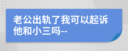 老公出軌了我可以起訴他和小三嗎--